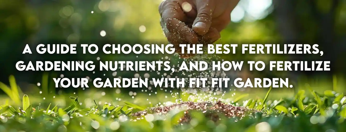 A guide to choosing the best fertilizers, gardening nutrients, and how to fertilize your garden with Fit Fit Garden.