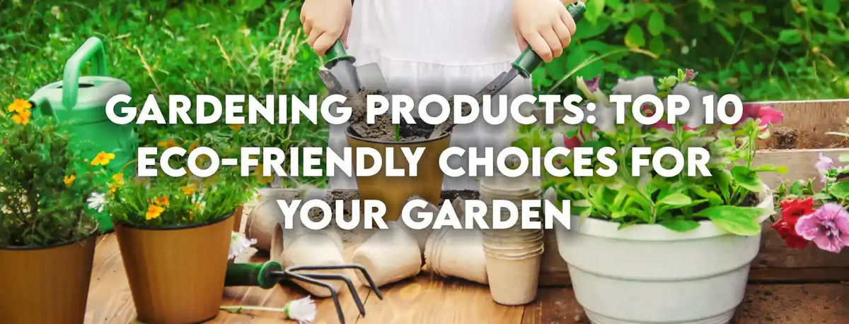 Gardening Products: Top 10 Eco-Friendly Choices for Your Garden